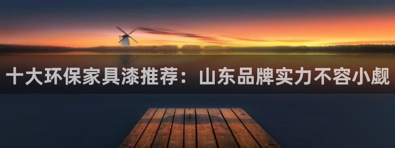 杏宇平台注册地址：十大环保家具漆推荐：山东品牌实力不容小觑