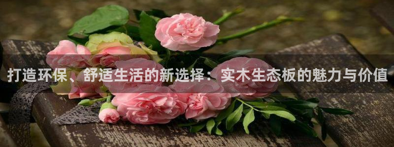 杏宇平台登陆地址：打造环保、舒适生活的新选择：实木生态板的魅