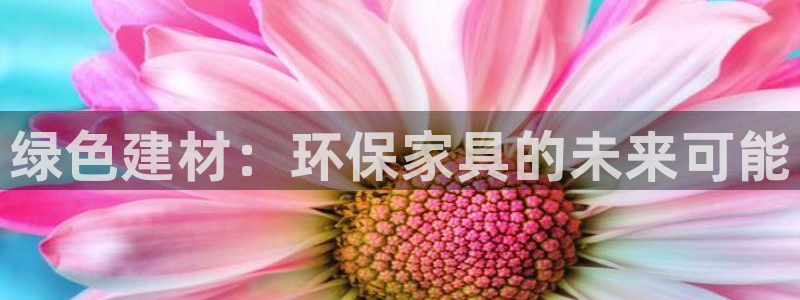 杏宇平台登录网站：绿色建材：环保家具的未来可能