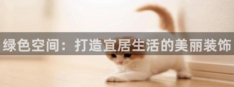 杏宇平台手机：绿色空间：打造宜居生活的美丽装饰