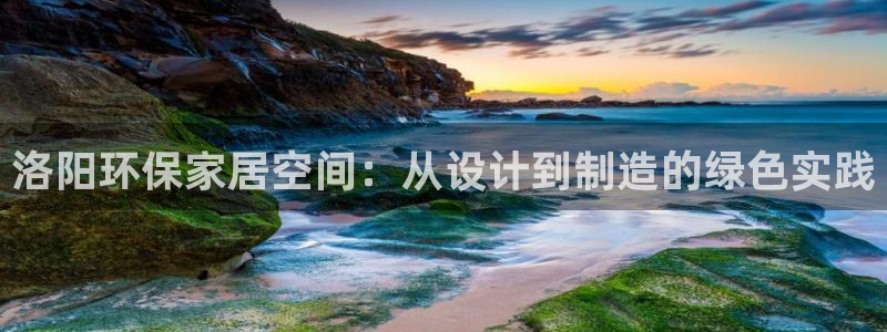 杏宇测速注册：洛阳环保家居空间：从设计到制造的绿色实践