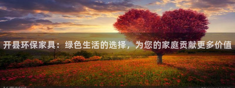 杏宇官方注册中心：开县环保家具：绿色生活的选择，为您的家庭贡
