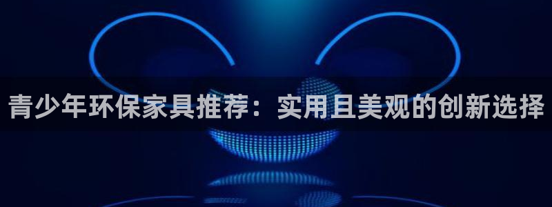 杏宇软件：青少年环保家具推荐：实用且美观的创新选择