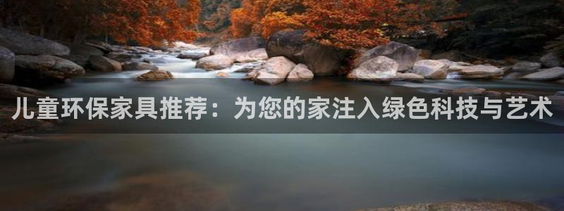 杏宇平台官网下载：儿童环保家具推荐：为您的家注入绿色科技与艺