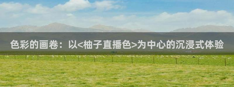 熊猫体育：色彩的画卷：以<柚子直播色>为中心的沉浸式体验