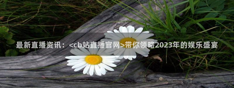 熊猫体育公园：最新直播资讯：<cb站直播官网>带你领略2023年的娱乐盛宴