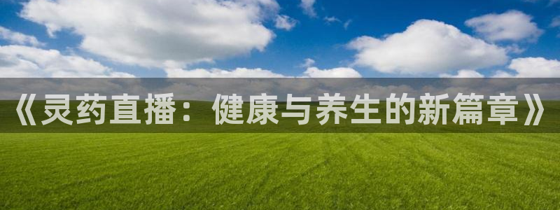 熊猫体育官网：《灵药直播：健康与养生的新篇章》