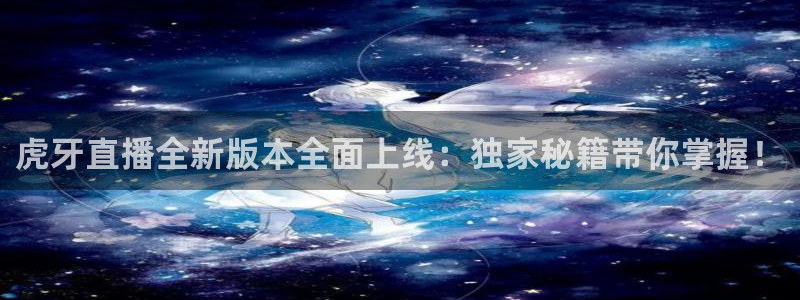熊猫体育直播app下载：虎牙直播全新版本全面上线：独家秘籍带你掌握！