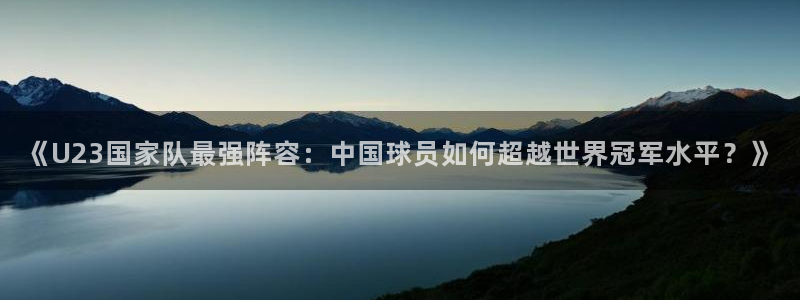 直播平台 熊猫：《U23国家队最强阵容：中国球员如何超越世界冠军水平？》