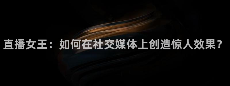 熊猫直播app下载：直播女王：如何在社交媒体上创造惊人效果？